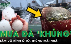 Mưa đá trút xuống miền Bắc, vỡ kính ô tô, thủng mái nhà, cảnh báo dông lốc còn tiếp diễn