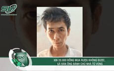 Sáng 31/5: Xin 20.000 đồng mua rượu không được, 'ma men' nổi điên đánh chủ nhà tử vong ở Đồng Nai