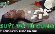 Thai phụ 31 tuần suýt vỡ tử cung vì uống 20 viên thuốc phá thai