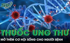 Thêm hai thuốc ung thư mới vào Việt Nam mở thêm cơ hội sống cho người bệnh