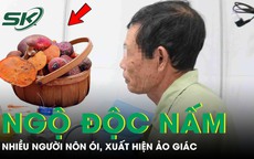 Nhiều người ngộ độc, ảo giác vì ăn món đặc sản quen thuộc