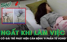 Ngất trong giờ làm việc, cô gái trẻ phát hiện căn bệnh nguy hiểm '9 phần tử vong'