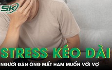 Stress kéo dài khiến người đàn ông mất ham muốn với vợ