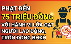 Từ 10/9, phạt đến 75 triệu đồng với hành vi lừa gạt người lao động, trốn đóng BHXH