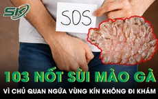 Ngứa vùng kín không đi khám, người đàn ông nhận cái kết với 103 nốt sùi mào gà 