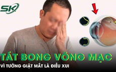 Giật mắt phải tưởng điềm xui, người đàn ông tự tát bong võng mạc, suýt mù mắt