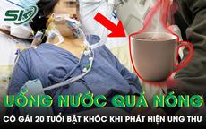 Cô gái 20 tuổi bật khóc khi phát hiện ung thư vì duy trì thói quen uống nước quá nóng mỗi ngày