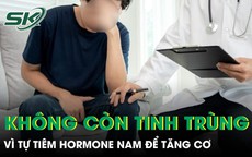 Tự tiêm hormone nam để tăng cơ người đàn ông vô sinh vì không còn tinh trùng