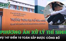 Vụ 147 điểm 10 Toán bất thường: Bộ GD-ĐT sẽ chốt phương án xử lý thí sinh vào sáng 5/8