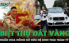 Huấn Hoa Hồng sở hữu hệ sinh thái trăm tỷ và biệt thự dát vàng khiến nhiều người choáng ngợp