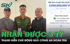 Tài khoản bất ngờ nhận được 5 tỷ, thanh niên chủ động báo công an hoàn trả
