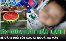 Bé 2 tuổi sốt cao đi ngoài ra máu sau khi ăn dưa hấu để tủ lạnh 