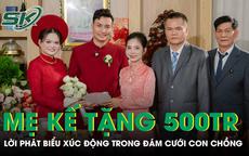 Mẹ kế tặng con chồng 500 triệu quà cưới, lời phát biểu khiến ai cũng xúc động
