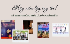 &#39;H&#227;y nắm lấy tay t&#244;i!&#39; (Kỳ 3 - cuối): HIV kh&#244;ng phải l&#224; dấu chấm hết!