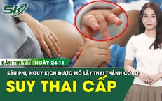 Bản tin Y tế 24/11: Cứu sản phụ mang thai 31 tuần tiền sản giật nặng k&#232;m suy thai cấp