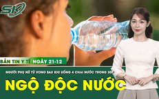 Bản Tin Y Tế 21/12: Người phụ nữ 35 tuổi tử vong do uống quá nhiều nước