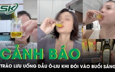 Chuyên gia lên tiếng về trào lưu uống dầu ô liu khi bụng đói vào buổi sáng