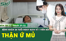 Bản tin Y tế 31/12: Bệnh nhân 34 tuổi nguy kịch, thận ứ mủ chỉ từ 1 viên sỏi
