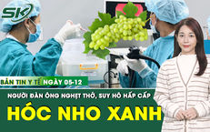 Bản tin Y tế 5/12: H&#243;c nửa quả nho, người đ&#224;n &#244;ng rơi v&#224;o nguy kịch v&#236; nghẹt đường thở
