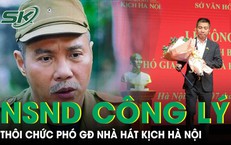 NSND C&#244;ng L&#253; th&#244;i chức Ph&#243; Gi&#225;m đốc Nh&#224; h&#225;t Kịch H&#224; Nội, tiết lộ kế hoạch sắp tới