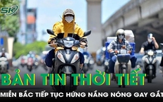 Bản tin thời tiết: Miền Bắc tiếp tục hứng nắng n&#243;ng gay gắt