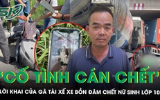 G&#227; t&#224;i xế xe bồn đ&#226;m chết nữ sinh lớp 10, khai ‘cố &#253; k&#233;o l&#234; để nạn nh&#226;n chết lu&#244;n, kh&#244;ng phải đền b&#249; tiền’