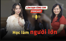 [PODCAST L&#192;M BẠN C&#217;NG CON]  Học l&#224;m người lớn