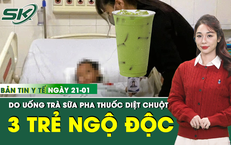 Bản Tin Y Tế 21/1: 3 trẻ nhỏ ngộ độc do uống trà sữa pha thuốc diệt chuột