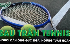 Gục ngã, ngừng tuần hoàn sau trận tennis