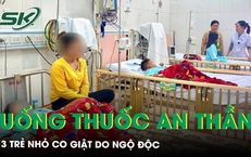 Tự ý uống thuốc an thần cho đỡ đau đầu, 3 trẻ nhỏ co giật, ngộ độc