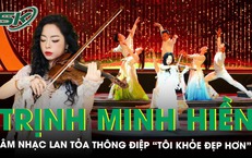 Nghệ sĩ violin Trịnh Minh Hiền: Khi âm nhạc trở thành cầu nối lan tỏa thông điệp “Tôi khỏe đẹp hơn”