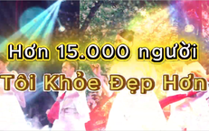 [CLIP] Hơn 15.000 người cùng chọn sống khỏe: Những dấu ấn đặc biệt của Cuộc thi Tôi Khỏe Đẹp Hơn