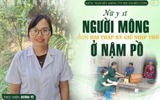 Những "ngọn đèn" không tắt dọc dải biên cương (Kỳ 1): Nữ y sĩ người Mông hơn hai thập kỷ giữ nhịp thở Nậm Pồ