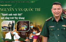 Những "ngọn đèn" không tắt dọc dải biên cương (Kỳ 2): Người anh ruột thịt ở cổng trời Tây Giang