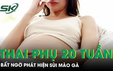 Thai phụ 20 tuần phát hiện sùi mào gà lan rộng vùng sinh dục 