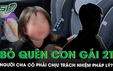 Bỏ quên con gái 2 tuổi trên xe, người cha có phải chịu trách nhiệm pháp lý?