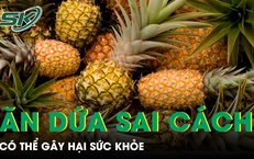 Ăn dứa sai cách có thể hại sức khoẻ, nhiều người vẫn chủ quan 