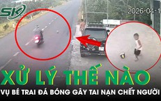 Vụ bé trai đá bóng gây tai nạn chết người: Xử lý như thế nào?