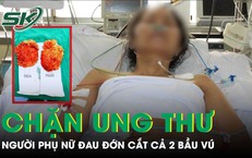 Người phụ nữ đau đớn cắt cả 2 bầu vú để chặn đứng ung thư