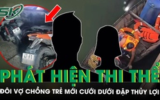 Phát hiện thi thể đôi vợ chồng trẻ mới cưới vài tháng dưới đập thủy lợi, đau lòng nguyên nhân tử vong