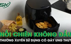 Thường xuyên sử dụng nồi chiên không dầu có gây ung thư?