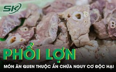 Món phổi lợn quen thuộc nhưng ẩn chứa nhiều nguy cơ độc hại ảnh hưởng sức khỏe