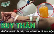 Uống nước ép trái cây mỗi ngày để thải độc, người đàn ông phải chạy thận định kỳ 