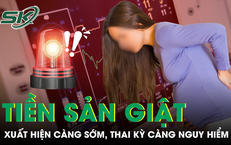 Tiền sản giật xuất hiện càng sớm, thai kỳ càng nguy hiểm