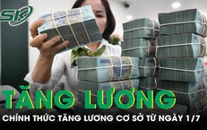 Chính thức: Tăng lương cơ sở từ 1/7, đối tượng nào được áp dụng?