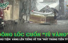 Thực hư vụ tiệm vàng ở Đắk Lắk 'mất trắng tiền tỷ' sau dông lốc