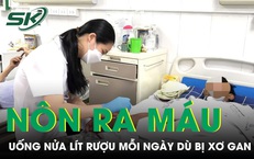 Uống nửa lít rượu mỗi ngày dù bị xơ gan, người đàn ông nôn ra máu ồ ạt