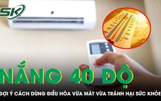Nắng nóng 40 độ nhiều người nhập viện, gợi ý cách dùng điều hòa vừa mát vừa tránh hại sức khỏe