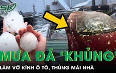 Mưa đá trút xuống miền Bắc, vỡ kính ô tô, thủng mái nhà, cảnh báo dông lốc còn tiếp diễn