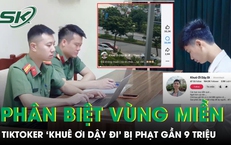 Đăng clip phân biệt vùng miền, TikToker 'Khuê Ơi Dậy Đi' bị phạt gần 9 triệu đồng